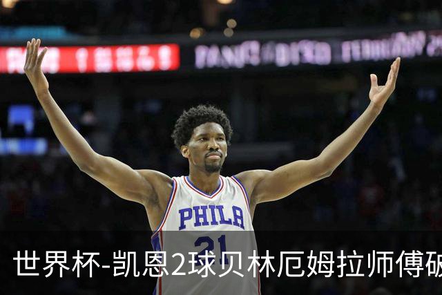 世界杯-凯恩2球贝林厄姆拉师傅破门 英格兰4-2克罗地亚