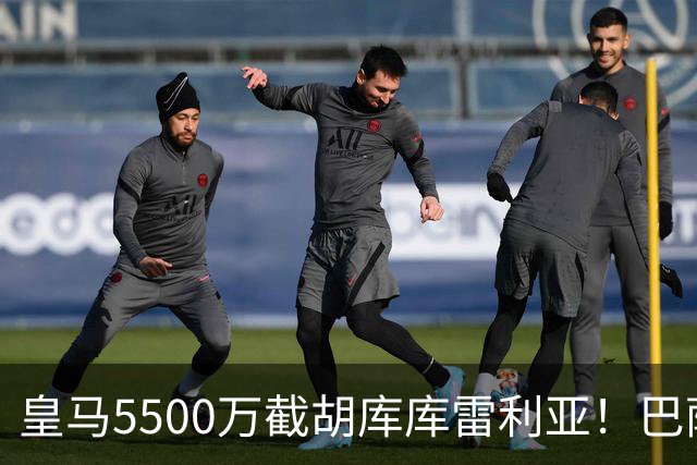 皇马5500万截胡库库雷利亚！巴萨马竞全白忙活，西甲格局一夜变天